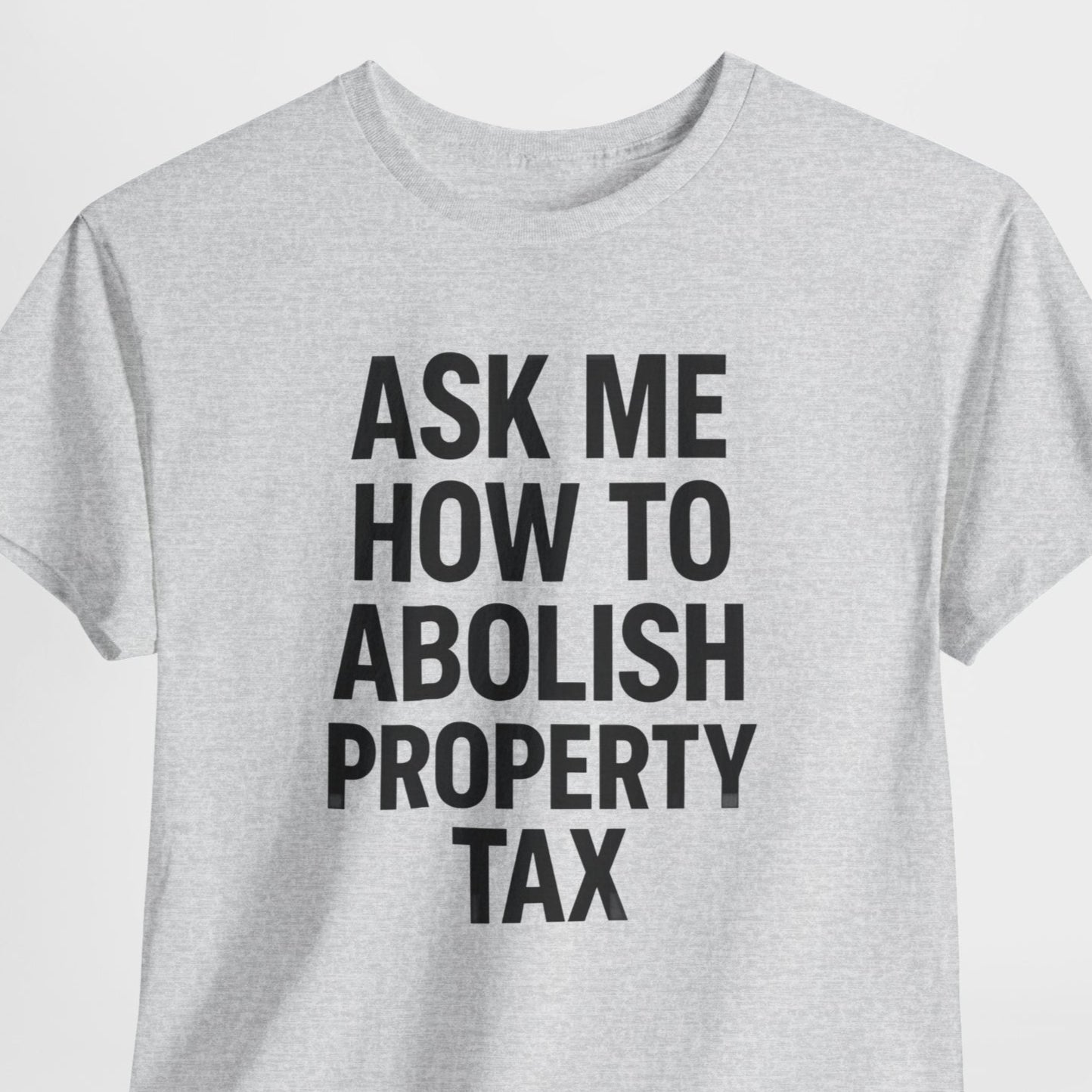 Gray t-shirt with black text 'Ask Me How to Abolish Property Tax' on a light gray background